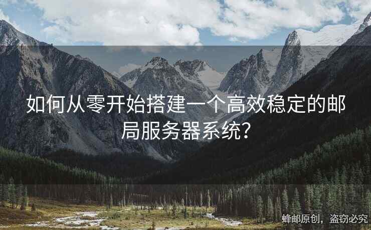 如何從零開始搭建一個高效穩(wěn)定的郵局服務器系統(tǒng)？