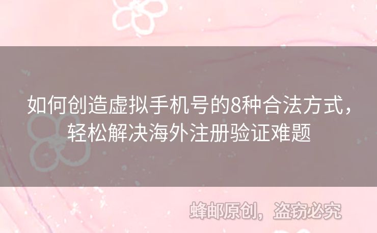 如何創(chuàng)造虛擬手機號的8種合法方式，輕松解決海外注冊驗證難題