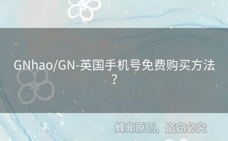 GNhao/GN-英國(guó)手機(jī)號(hào)免費(fèi)購(gòu)買(mǎi)方法？