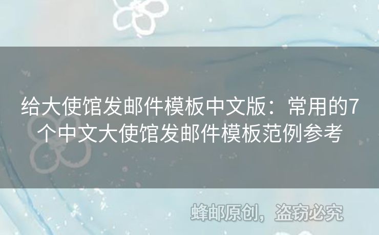 給大使館發(fā)郵件模板中文版：常用的7個中文大使館發(fā)郵件模板范例參考