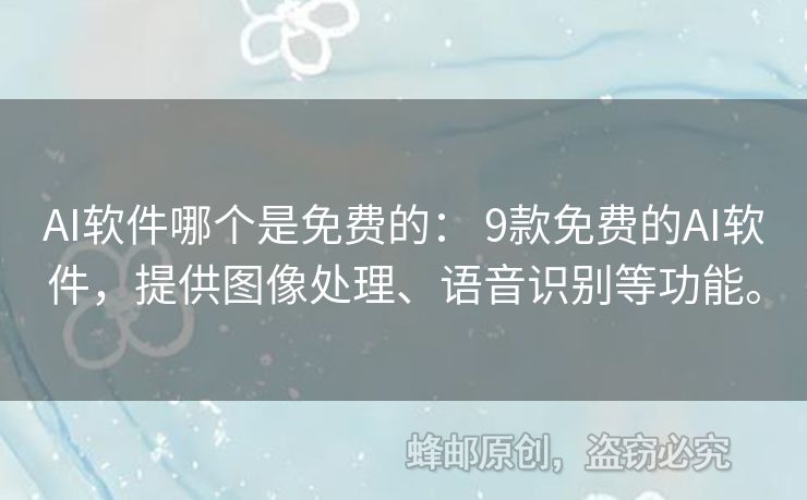 AI軟件哪個(gè)是免費(fèi)的： 9款免費(fèi)的AI軟件，提供圖像處理、語音識(shí)別等功能。