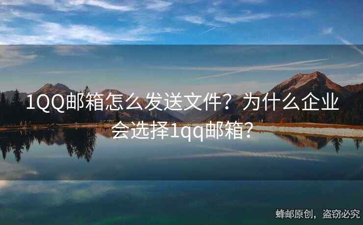 1QQ郵箱怎么發(fā)送文件？為什么企業(yè)會選擇1qq郵箱？