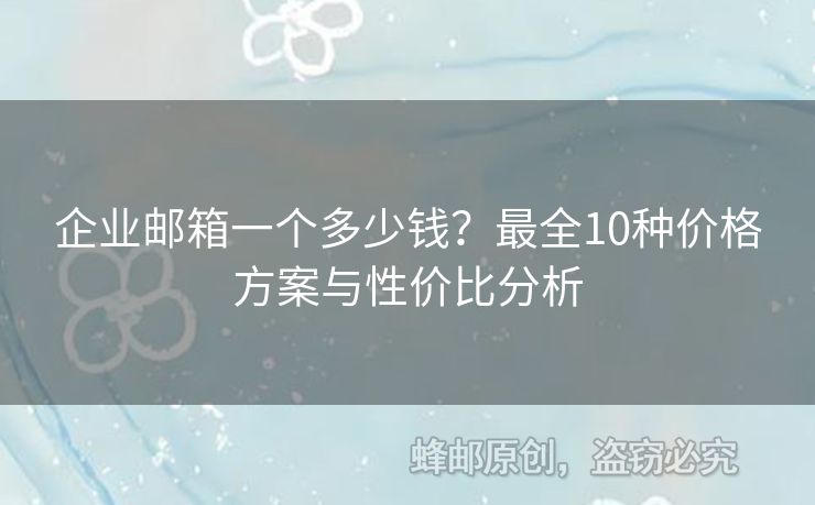 企業(yè)郵箱一個多少錢？最全10種價格方案與性價比分析