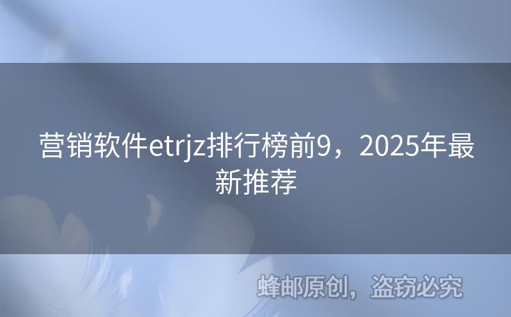 營銷軟件etrjz排行榜前9，2025年最新推薦