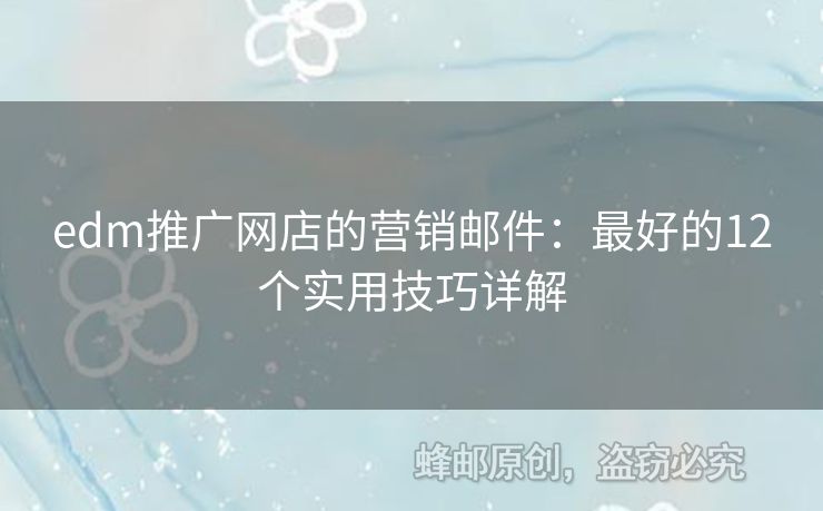 edm推廣網(wǎng)店的營(yíng)銷郵件：最好的12個(gè)實(shí)用技巧詳解