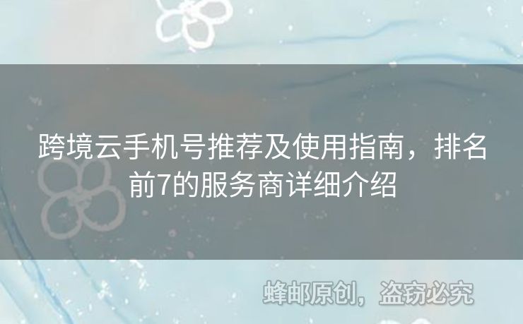 跨境云手機(jī)號(hào)推薦及使用指南，排名前7的服務(wù)商詳細(xì)介紹