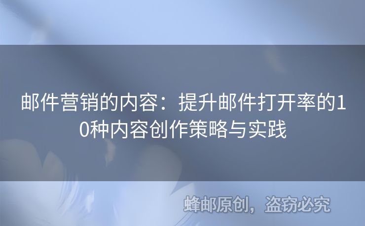 郵件營銷的內(nèi)容：提升郵件打開率的10種內(nèi)容創(chuàng)作策略與實(shí)踐