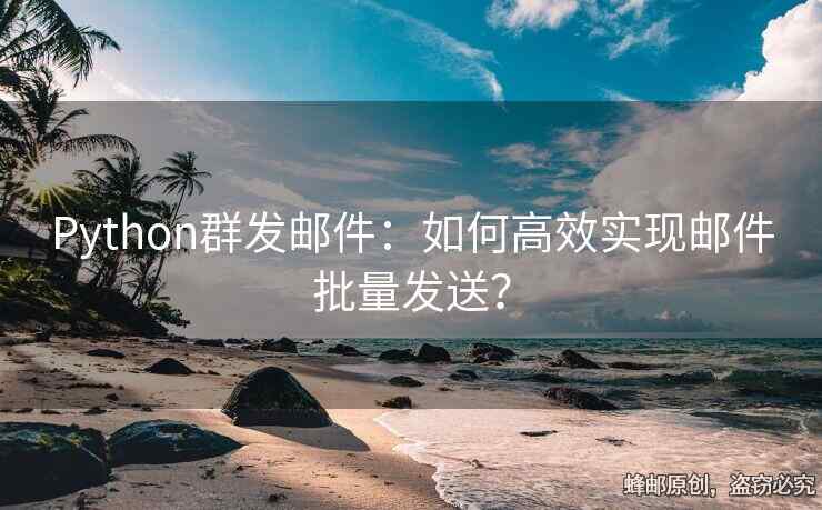Python群發(fā)郵件：如何高效實(shí)現(xiàn)郵件批量發(fā)送？