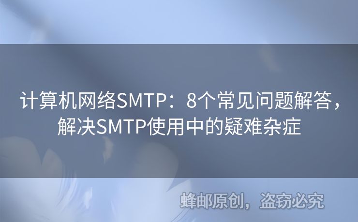 計(jì)算機(jī)網(wǎng)絡(luò)SMTP：8個(gè)常見(jiàn)問(wèn)題解答，解決SMTP使用中的疑難雜癥