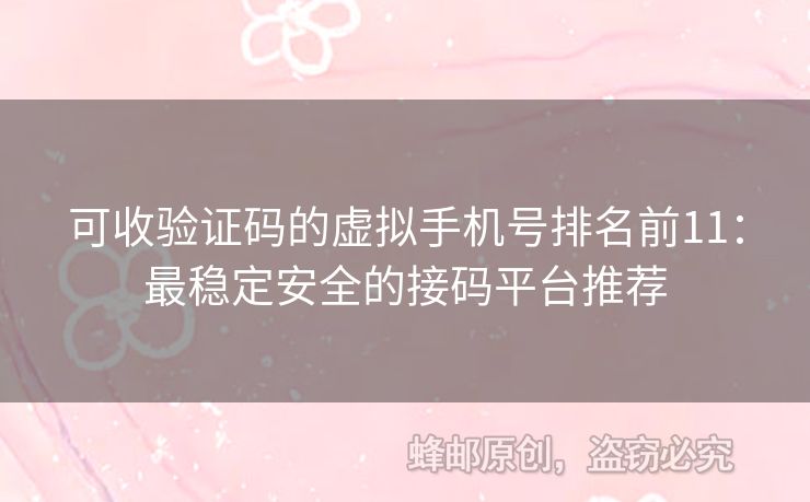 可收驗(yàn)證碼的虛擬手機(jī)號(hào)排名前11：最穩(wěn)定安全的接碼平臺(tái)推薦