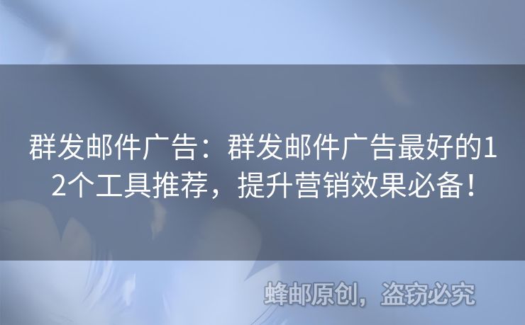 群發(fā)郵件廣告：群發(fā)郵件廣告最好的12個工具推薦，提升營銷效果必備！