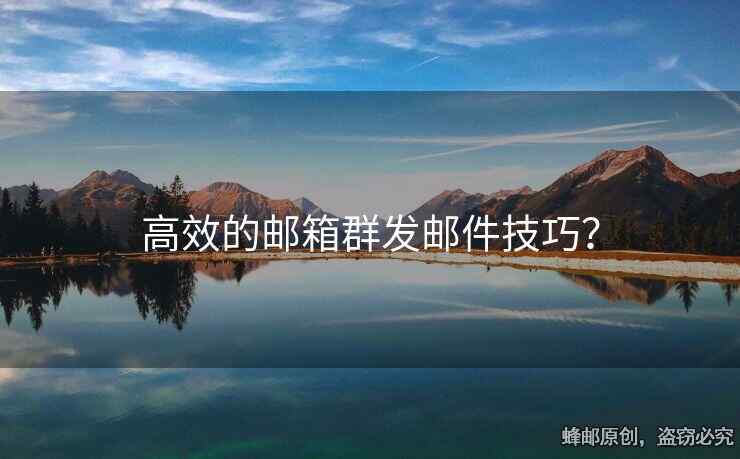 高效的郵箱群發(fā)郵件技巧？