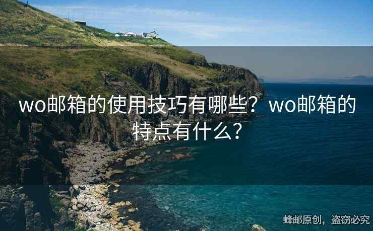 wo郵箱的使用技巧有哪些？wo郵箱的特點(diǎn)有什么？