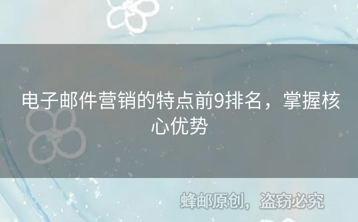 電子郵件營(yíng)銷的特點(diǎn)前9排名，掌握核心優(yōu)勢(shì)