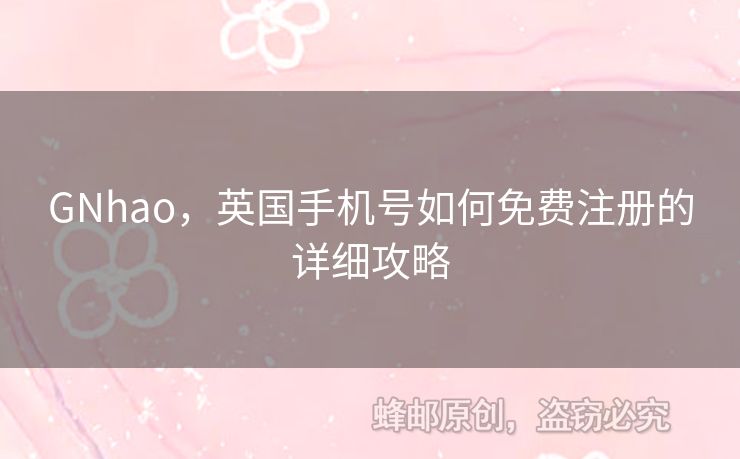 GNhao，英國(guó)手機(jī)號(hào)如何免費(fèi)注冊(cè)的詳細(xì)攻略