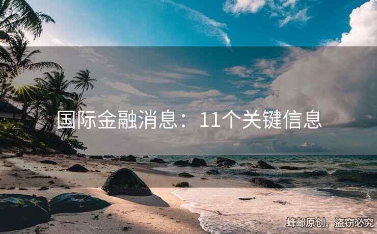 國際金融消息：11個關(guān)鍵信息