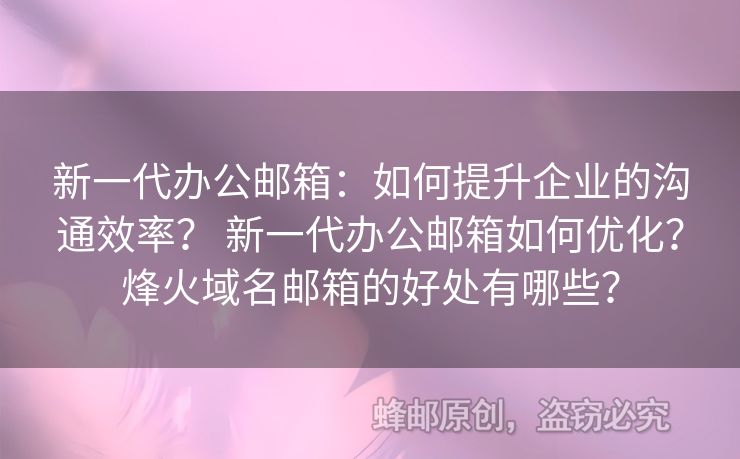 新一代辦公郵箱：如何提升企業(yè)的溝通效率？ 新一代辦公郵箱如何優(yōu)化？烽火域名郵箱的好處有哪些？