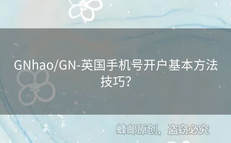 GNhao/GN-英國手機號開戶基本方法技巧？