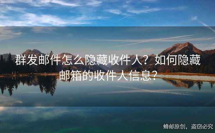 群發(fā)郵件怎么隱藏收件人？如何隱藏郵箱的收件人信息？