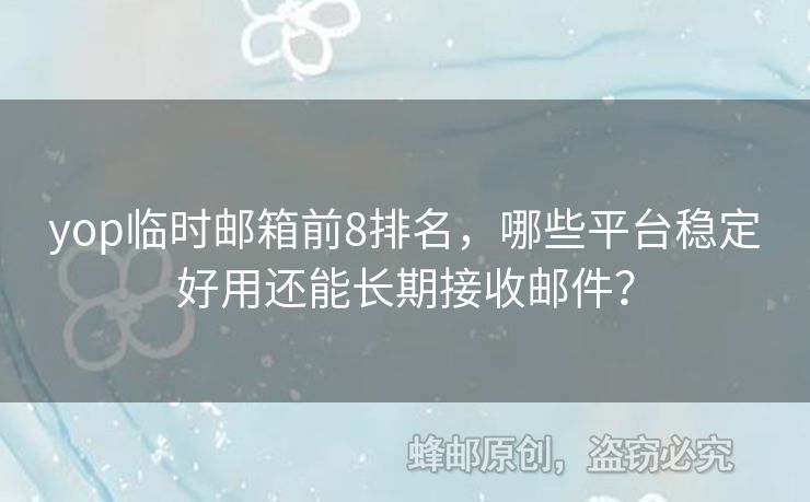 yop臨時郵箱前8排名，哪些平臺穩(wěn)定好用還能長期接收郵件？