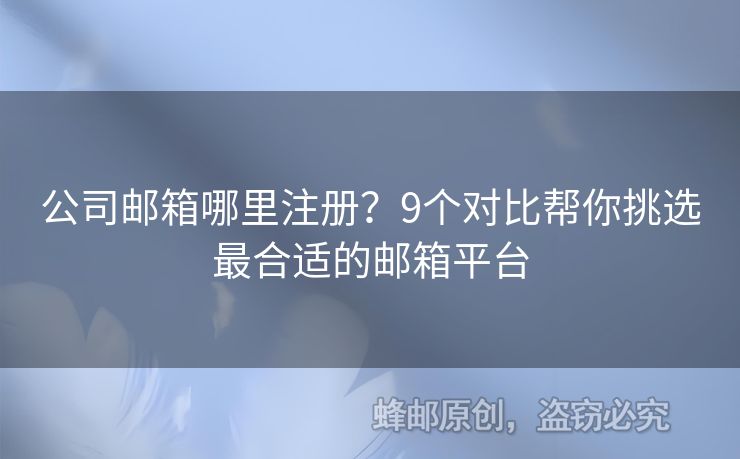 公司郵箱哪里注冊？9個對比幫你挑選最合適的郵箱平臺
