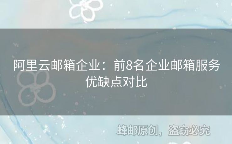 阿里云郵箱企業(yè)：前8名企業(yè)郵箱服務(wù)優(yōu)缺點(diǎn)對(duì)比