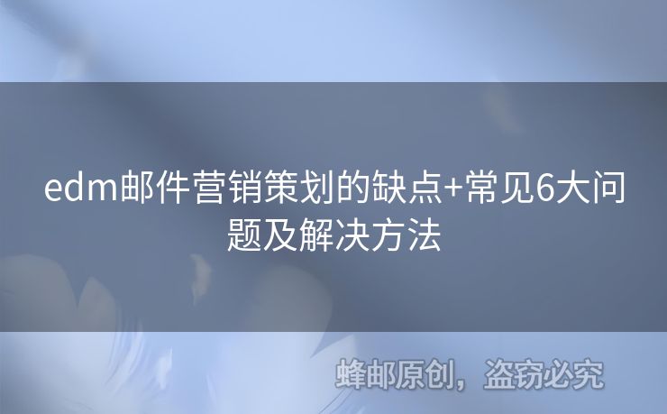 edm郵件營(yíng)銷(xiāo)策劃的缺點(diǎn)+常見(jiàn)6大問(wèn)題及解決方法